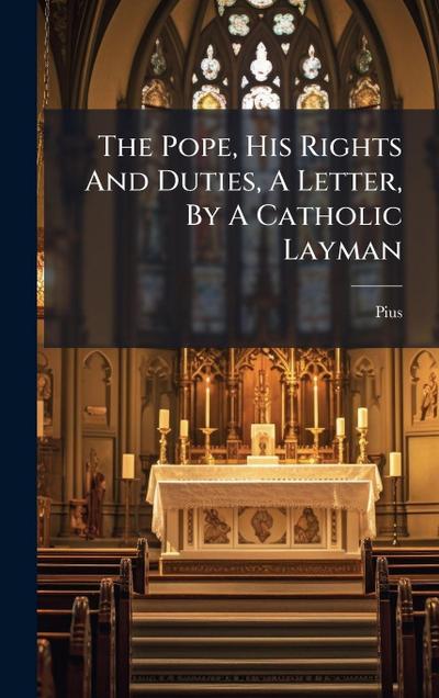 The Pope, His Rights And Duties, A Letter, By A Catholic Layman