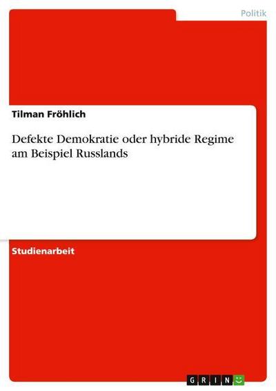 Defekte Demokratie oder hybride Regime am  Beispiel Russlands - Tilman Fröhlich