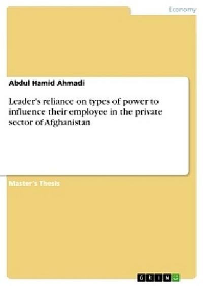 Leader’s reliance on types of power to influence their employee in the private sector of Afghanistan