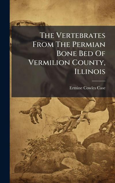 The Vertebrates From The Permian Bone Bed Of Vermilion County, Illinois