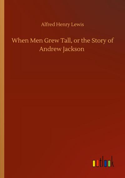 When Men Grew Tall, or the Story of Andrew Jackson