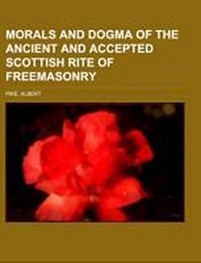 Morals and Dogma of the Ancient and Accepted Scottish Rite of Freemasonry