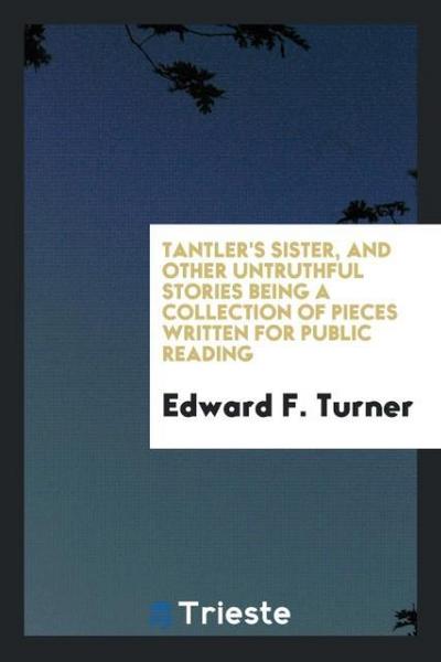 Tantler’s Sister, and Other Untruthful Stories Being a Collection of Pieces Written for Public Reading