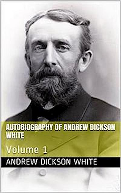 Autobiography of Andrew Dickson White — Volume 1