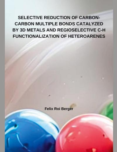 SELECTIVE REDUCTION OF CARBON-CARBON MULTIPLE BONDS CATALYZED BY 3D METALS AND REGIOSELECTIVE C-H  FUNCTIONALIZATION OF HETEROARENES