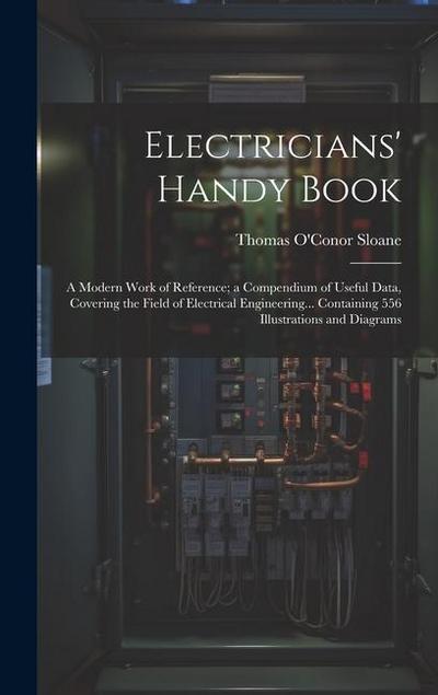 Electricians’ Handy Book: A Modern Work of Reference; a Compendium of Useful Data, Covering the Field of Electrical Engineering... Containing 55