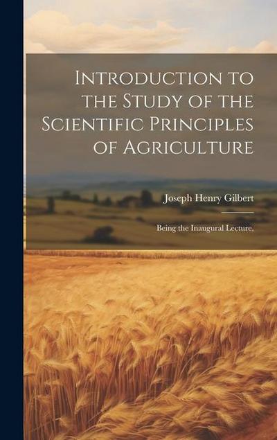 Introduction to the Study of the Scientific Principles of Agriculture; Being the Inaugural Lecture