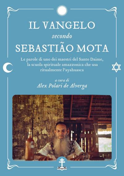 Il Vangelo secondo Sebastião Mota. Le parole di uno dei maestri del Santo Daime, la scuola spirituale amazzonica che usa ritualmente l’ayahuasca. Testo portoghese a fronte