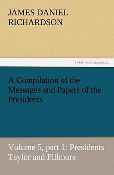 A Compilation of the Messages and Papers of the Presidents