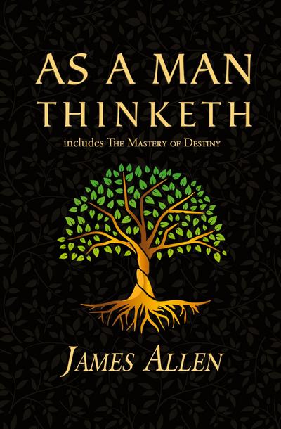 As a Man Thinketh - the Original 1902 Classic (includes the Mastery of Destiny) (Reader’s Library Classics)
