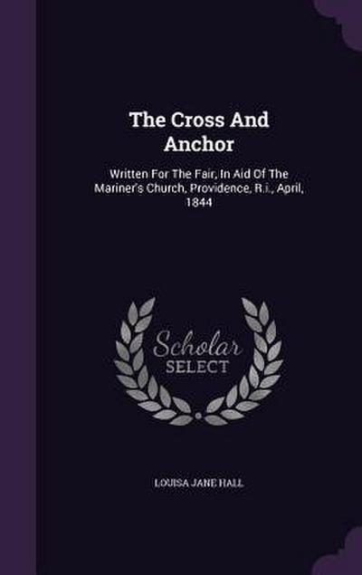 The Cross And Anchor: Written For The Fair, In Aid Of The Mariner’s Church, Providence, R.i., April, 1844