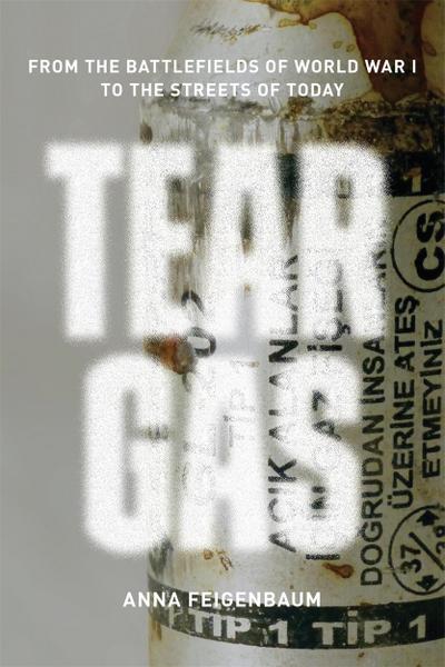 Tear Gas: From the Battlefields of World War I to the Streets of Today: From the Battlefields of WWI to the Streets of Today