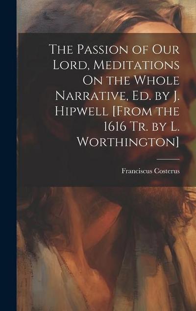 The Passion of Our Lord, Meditations On the Whole Narrative, Ed. by J. Hipwell [From the 1616 Tr. by L. Worthington]