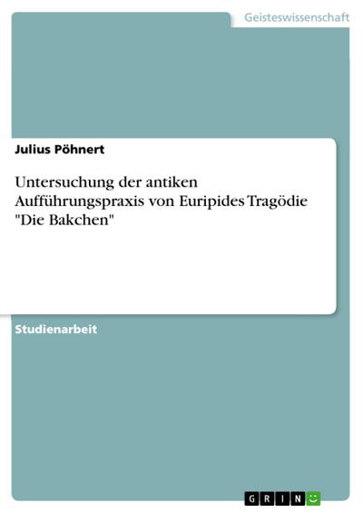 Untersuchung der antiken Aufführungspraxis von Euripides Tragödie "Die Bakchen"