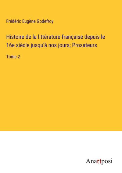 Histoire de la littérature française depuis le 16e siècle jusqu’à nos jours; Prosateurs