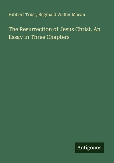 The Resurrection of Jesus Christ. An Essay in Three Chapters