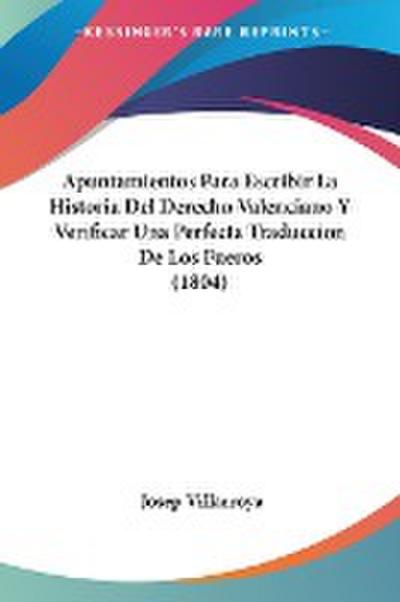 Apuntamientos Para Escribir La Historia Del Derecho Valenciano Y Verificar Una Perfecta Traduccion De Los Fueros (1804) - Josep Villarroya