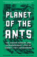 Planet of the Ants: The Hidden Worlds and Extraordinary Lives of Earth’s Tiny Conquerors