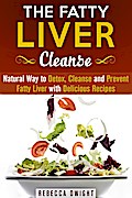 The Fatty Liver Cleanse : Natural Way to Detox, Cleanse and Prevent Fatty Liver with Delicious Recipes (Cleanse & Detoxify)