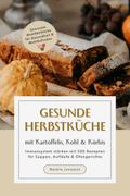 Gesunde Herbstküche mit Kartoffeln, Kohl & Kürbis: Immunsystem stärken mit 500 Rezepten für Suppen, Aufläufe & Ofengerichte (Saisonale Wohlfühlküche für Gesundheit & Wohlbefinden) von Natalie Jonasson | Ebook