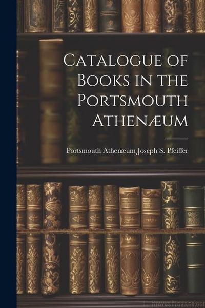 Catalogue of Books in the Portsmouth Athenæum