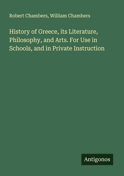 History of Greece, its Literature, Philosophy, and Arts. For Use in Schools, and in Private Instruction