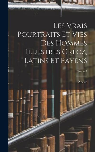 Les vrais pourtraits et vies des hommes illustres grecz, latins et payens; Tome 3