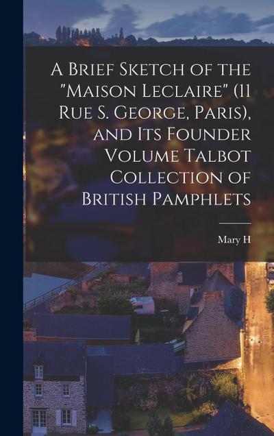 A Brief Sketch of the "Maison Leclaire" (11 Rue S. George, Paris), and its Founder Volume Talbot Collection of British Pamphlets