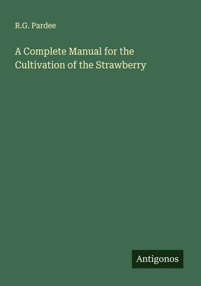 A Complete Manual for the Cultivation of the Strawberry
