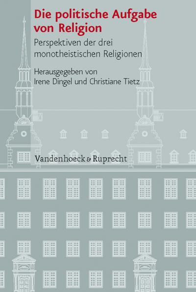 Die politische Aufgabe von Religion: Perspektiven der drei monotheistischen Religionen (Veröffentlichungen des Instituts für Europäische Geschichte Mainz - Beihefte, Band 87)