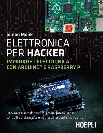Elettronica per hacker. Imparare l’elettronica con Arduino e Raspberry Pi