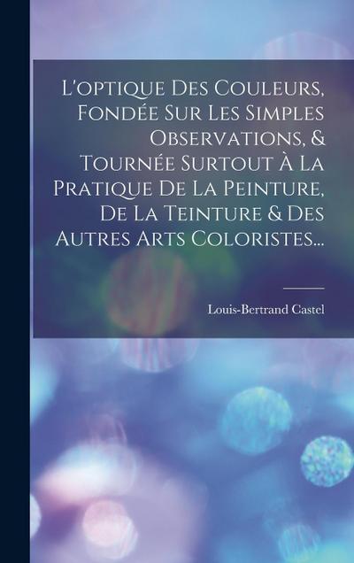 L’optique Des Couleurs, Fondée Sur Les Simples Observations, & Tournée Surtout À La Pratique De La Peinture, De La Teinture & Des Autres Arts Coloristes...