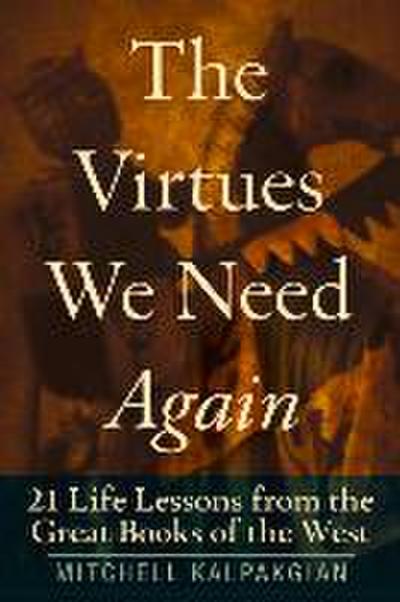 The Virtues We Need Again 21 Life Lessons from the Great Books of the West