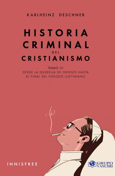 Historia Criminal Del Cristianismo Tomo III: Desde La Querella De Oriente Hasta El Final Del Periodo Justiniano