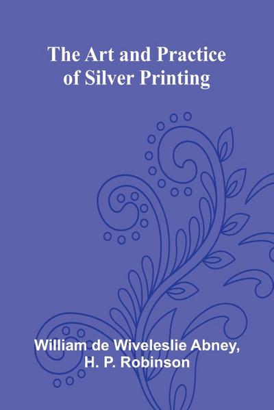 The Art And Practice Of Silver Printing