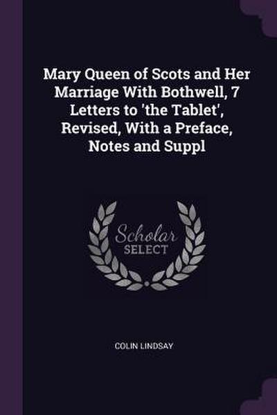 Mary Queen of Scots and Her Marriage With Bothwell, 7 Letters to ’the Tablet’, Revised, With a Preface, Notes and Suppl