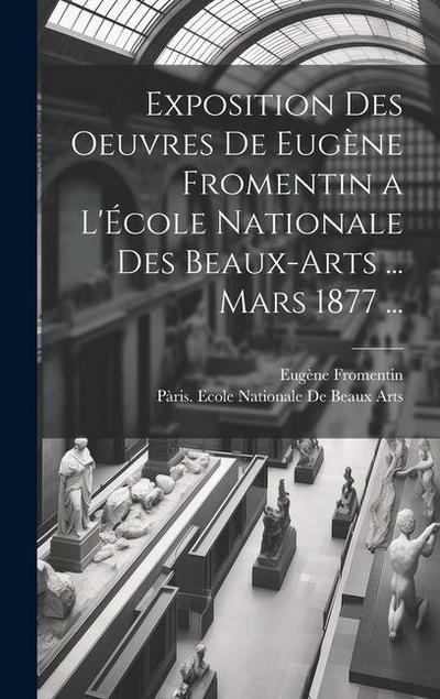 Exposition Des Oeuvres De Eugène Fromentin a L’École Nationale Des Beaux-Arts ... Mars 1877 ...