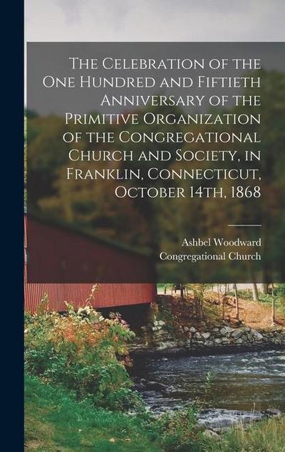 The Celebration of the one Hundred and Fiftieth Anniversary of the Primitive Organization of the Congregational Church and Society, in Franklin, Conne
