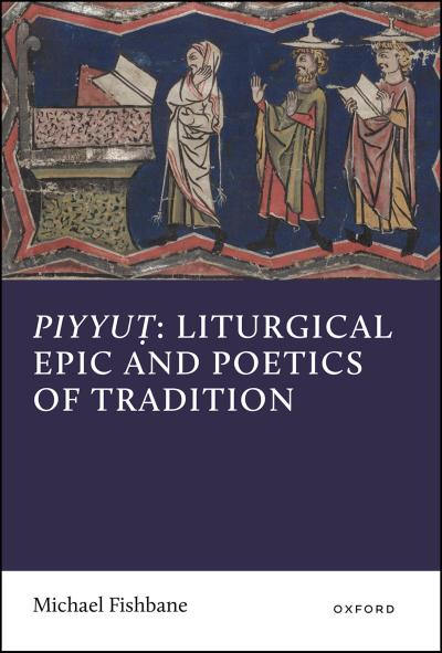 Piyyut: Liturgical Epic and Poetics of Tradition