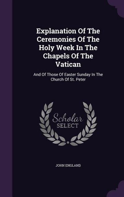 Explanation Of The Ceremonies Of The Holy Week In The Chapels Of The Vatican: And Of Those Of Easter Sunday In The Church Of St. Peter
