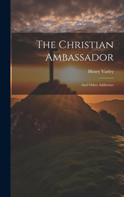 The Christian Ambassador: And Other Addresses