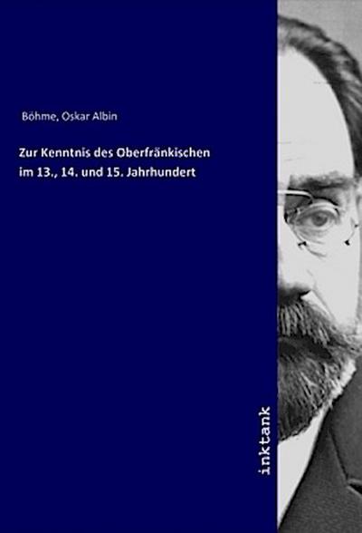 Zur Kenntnis des Oberfränkischen im 13., 14. und 15. Jahrhundert