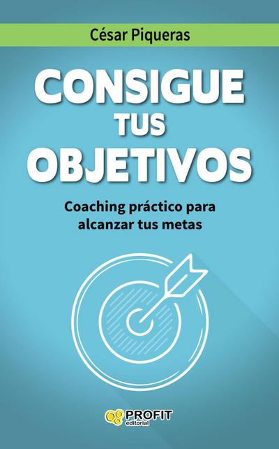 Consigue tus objetivos : coaching práctico para alcanzar tus metas