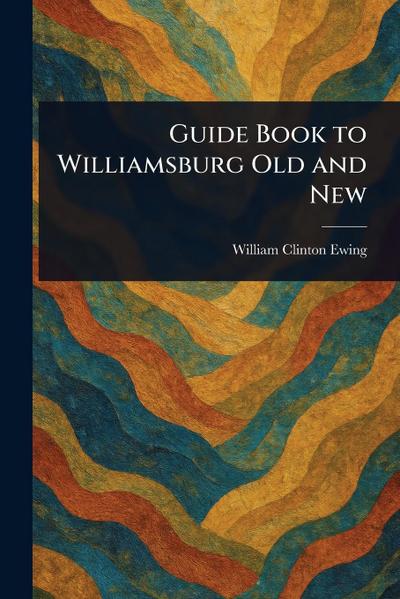 Guide Book to Williamsburg Old and New
