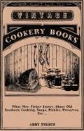 What Mrs. Fisher Knows About Old Southern Cooking, Soups, Pickles, Preserves, Etc. ..