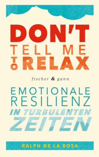 Don’t tell me to relax - Emotionale Resilienz in turbulenten Zeiten