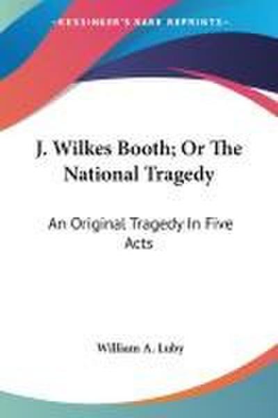 J. Wilkes Booth; Or The National Tragedy