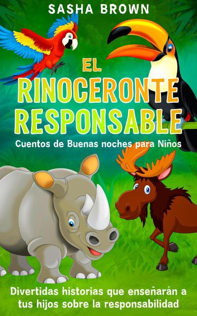 El Rinoceronte Responsable Cuentos de buenas noches para niños divertidas historias que enseñaran a tus hijos sobre la responsabilidad (Cuentos de animales, Colección de valores, #2)