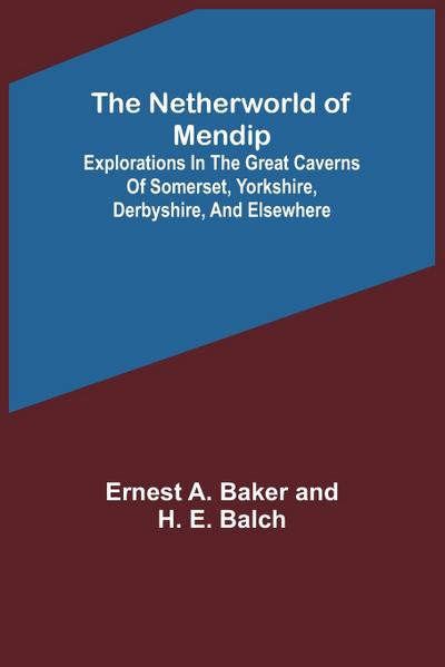 The Netherworld of Mendip ; Explorations in the great caverns of Somerset, Yorkshire, Derbyshire, and elsewhere