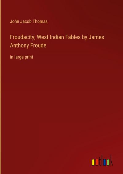 Froudacity; West Indian Fables by James Anthony Froude
